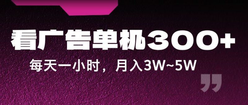 蓝海项目，看广告单机300+，每天一个小时，月入3W~5W-云创智库