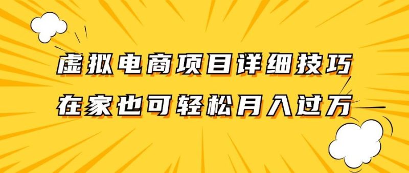 虚拟电商项目详细技巧拆解，保姆级教程，在家也可以轻松月入过万。-云创智库