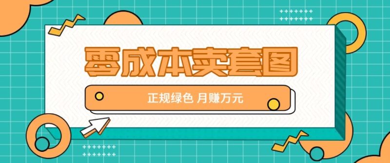零成本卖套图，绿色正规项目，简单操作月收益10000+【揭秘】-云创智库