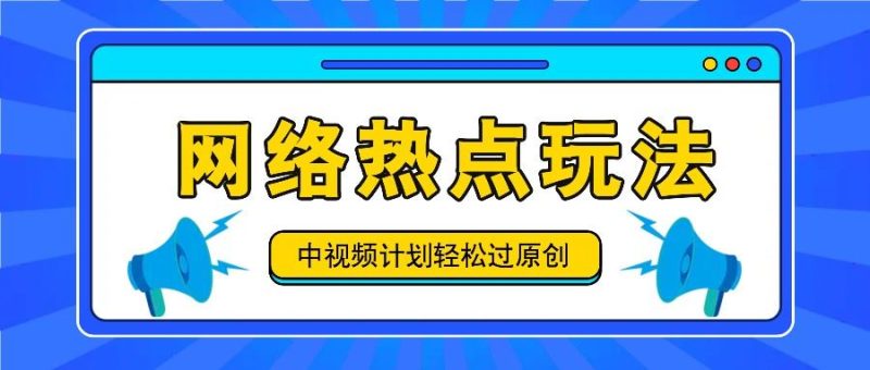 中视频计划之网络热点玩法，每天几分钟利用热点拿收益！-云创智库