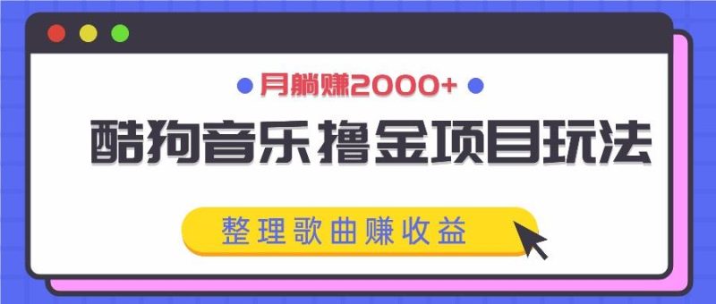 酷狗音乐撸金项目玩法，整理歌曲赚收益，月躺赚2000+-云创智库