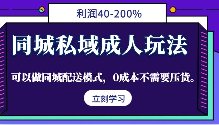 同城私域成人玩法，利润40-200%，可以做同城配送模式，0成本不需要压货。-云创智库