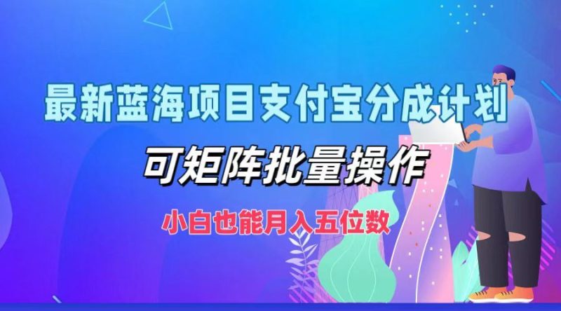 最新蓝海项目支付宝分成计划，可矩阵批量操作，小白也能月入五位数-云创智库