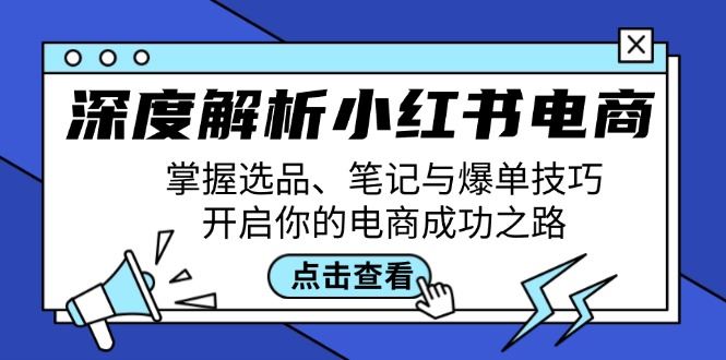深度解析小红书电商：掌握选品、笔记与爆单技巧，开启你的电商成功之路-云创智库