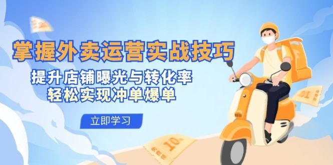 掌握外卖运营实战技巧，提升店铺曝光与转化率，轻松实现冲单爆单-云创智库