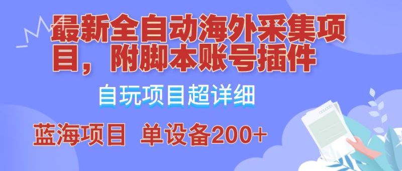 外面卖4980的全自动海外采集项目，带脚本账号插件保姆级教学，号称单日200+-云创智库
