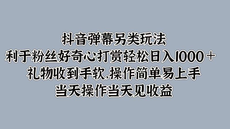 抖音弹幕另类玩法，利于粉丝好奇心打赏轻松日入1000＋ 礼物收到手软，操作简单-云创智库