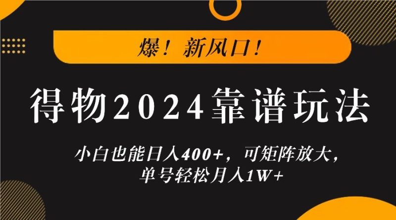 爆！新风口！小白也能日入400+，得物2024靠谱玩法，可矩阵放大，单号轻松月入1W+-云创智库