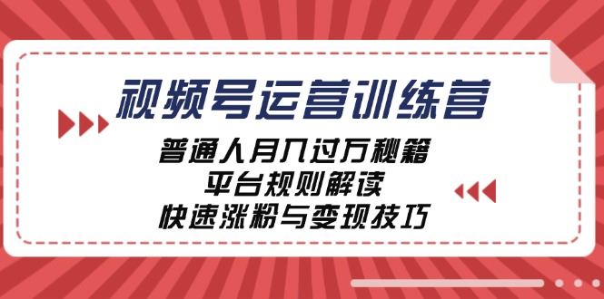 视频号运营训练营：普通人月入过万秘籍，平台规则解读，快速涨粉与变现-云创智库