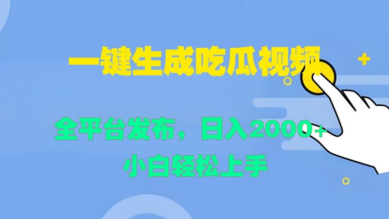 一键生成吃瓜视频，全平台发布，日入2000+ 小白轻松上手-云创智库