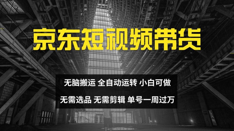 京东短视频达人带货，无脑搬运，无需选品，矩阵操作，单号一周过万-云创智库