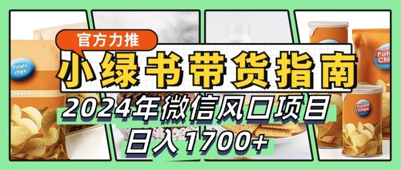 小绿书带货完全教学指南，2024年微信风口项目，日入1700+-云创智库