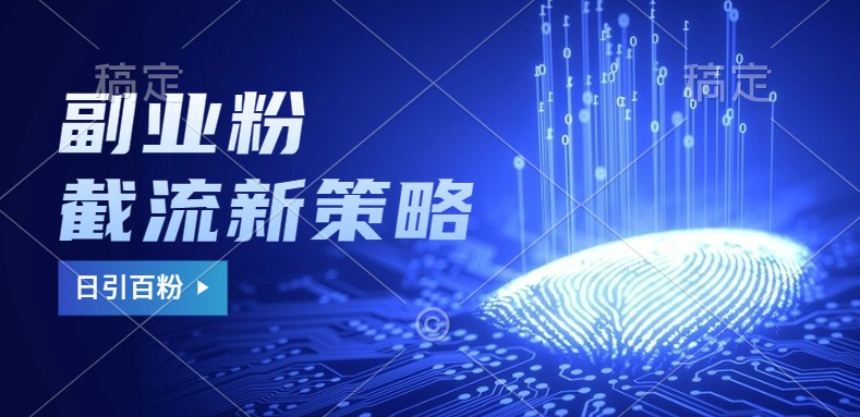 副业粉截流玩法与更新，不废号， 不封号。日引100+-云创智库