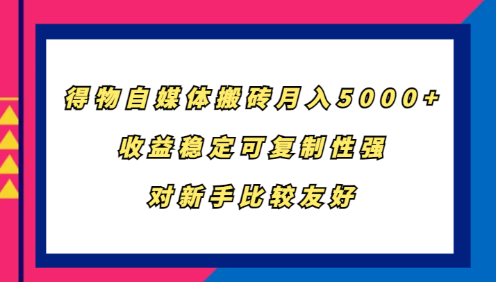 得物自媒体搬砖，月入5000+，收益稳定可复制性强，对新手比较友好-云创智库