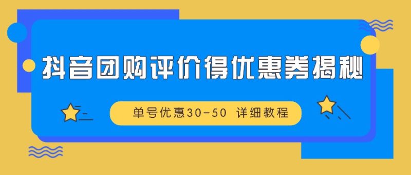 抖音团购评价得优惠券揭秘 单号优惠30-50 详细教程-云创智库