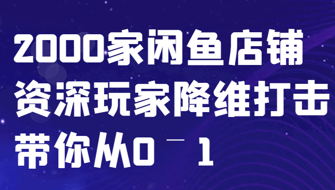 闲鱼已经饱和？纯扯淡！2000家闲鱼店铺资深玩家降维打击带你从0–1-云创智库