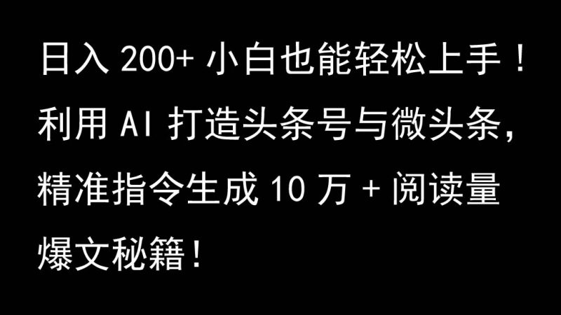 利用AI打造头条号与微头条，精准指令生成10万+阅读量爆文秘籍！日入200+小白也能轻…-云创智库