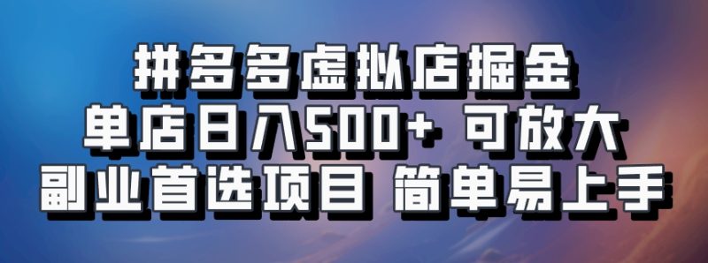 拼多多虚拟店掘金 单店日入500+ 可放大 ​副业首选项目 简单易上手-云创智库
