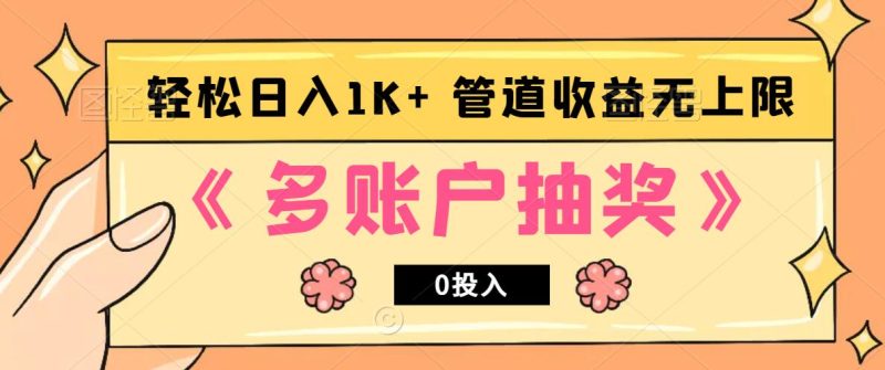 多账号抽奖，0投入也能赚收益，轻松日入1k+，管道收益无上限-云创智库