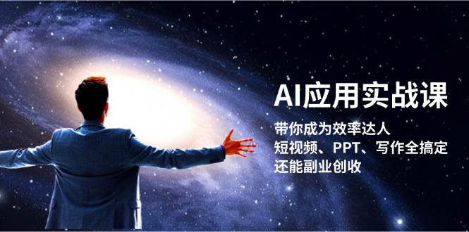 AI应用实战课：带你成为效率达人！短视频、PPT、写作全搞定，还能副业创收-云创智库