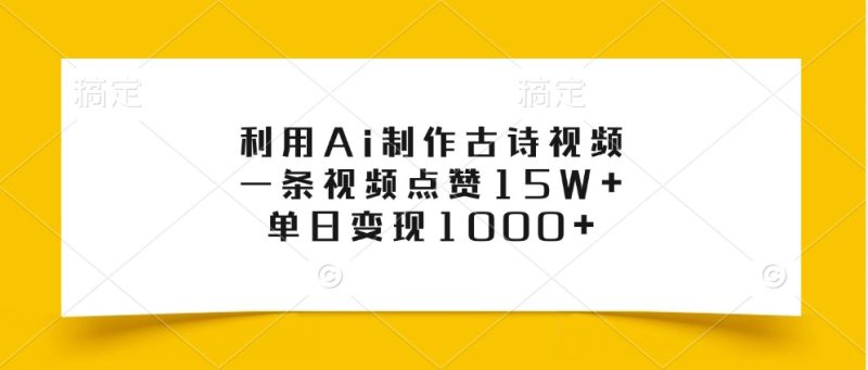利用Ai制作古诗视频，一条视频点赞15W+，单日变现1000+-云创智库