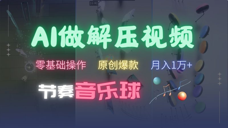 AI制作节奏音乐球解压视频，零基础操作，条条视频原创爆款，快速涨粉月入1万+-云创智库