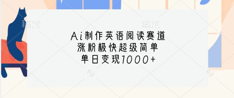 Ai制作英语阅读赛道，涨粉极快超级简单，单日变现1000+-云创智库