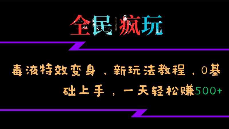 全民疯玩的毒液特效变身，新玩法教程，0基础上手，一天轻松赚500+-云创智库