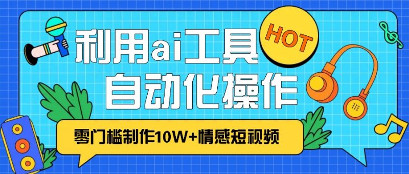 1分钟教你利用ai工具免费制作10W+情感视频,自动化批量操作,效率提升10倍！-云创智库