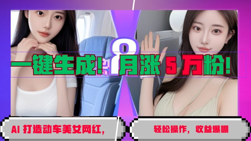 一键生成！AI 打造动车美女网红，轻松操作月涨5万粉，收益爆棚-云创智库