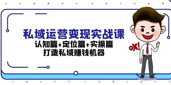 私域运营变现实战课：认知篇+定位篇+实操篇，打造私域赚钱机器-云创智库