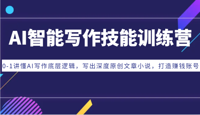 AI智能写作技能训练营：0-1讲懂AI写作底层逻辑，写出深度原创文章小说，打造赚钱账号-云创智库