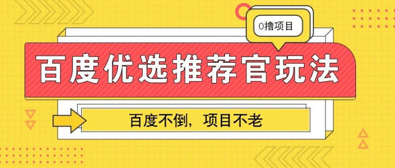 百度优选推荐官玩法，业余兼职做任务变现首选，百度不倒项目不老-云创智库