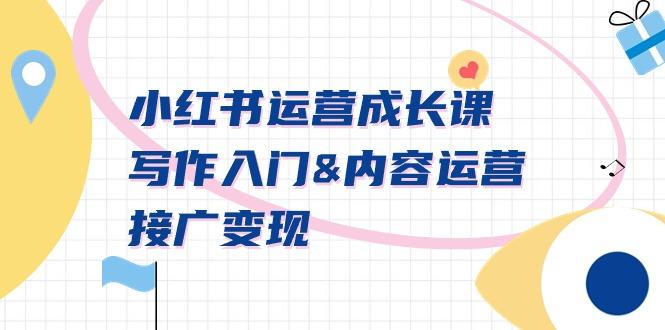 小红书运营成长课，写作入门&内容运营&接广变现【文档课】-云创智库