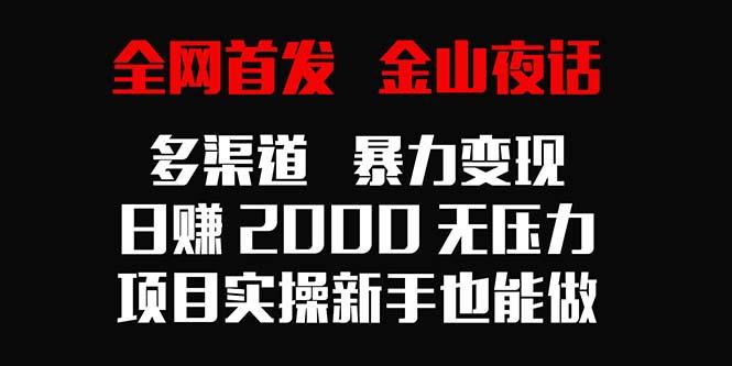 全网首发，金山夜话多渠道暴力变现，日赚2000无压力，项目实操新手也能做-云创智库