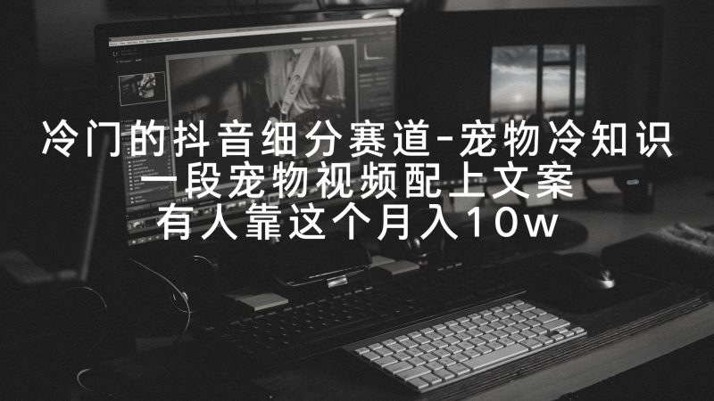 冷门的抖音细分赛道-宠物冷知识，一段宠物视频配上文案，有人靠这个月入10w-云创智库