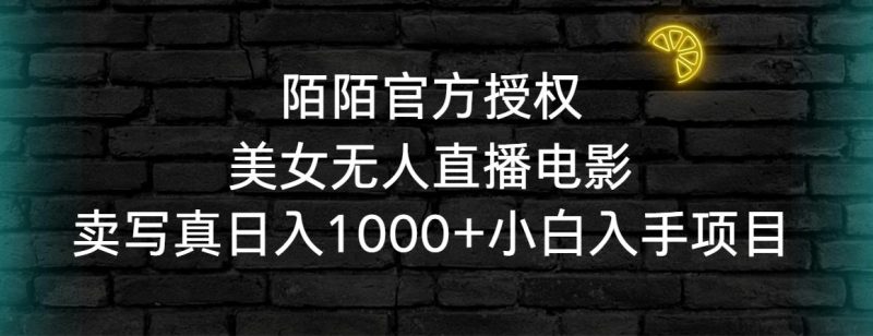 陌陌官方授权美女无人直播电影，卖写真日入1000+小白入手项目-云创智库