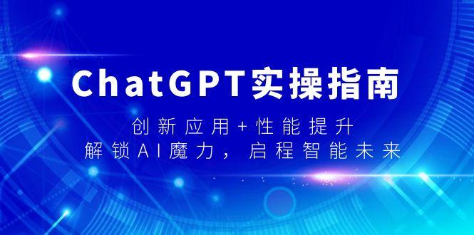 ChatGPT实操指南，创新应用+性能提升，解锁-AI魔力，启程智能未来-云创智库