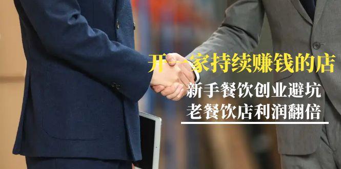 教你开一家-持续赚钱店，小白餐饮创业避坑，老餐饮店利润翻倍-99节无水印-云创智库