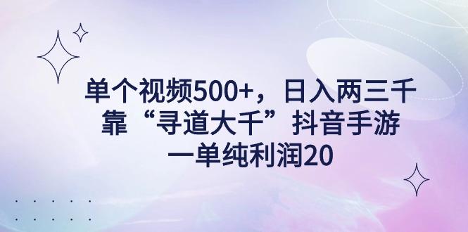 单个视频500+，日入两三千轻轻松松，靠“寻道大千”抖音手游，一单纯利…-云创智库