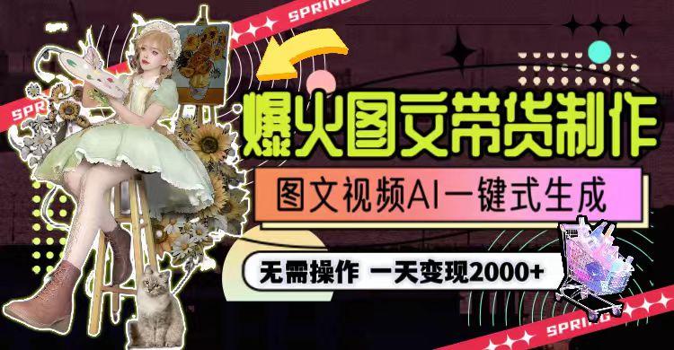 一天利润2000+，爆火图文带货制作,图片文案视频AI一键式生成，无需操作-云创智库