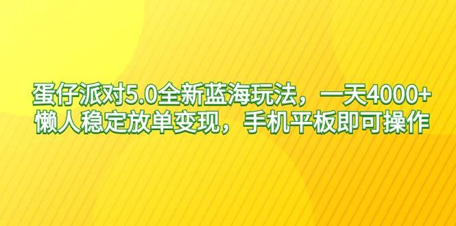 蛋仔派对5.0全新蓝海玩法，一天4000+，懒人稳定放单变现，手机平板即可…-云创智库