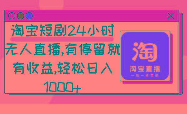 淘宝短剧24小时无人直播，有停留就有收益,轻松日入1000+-云创智库