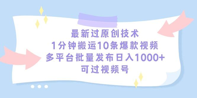 最新过原创技术，1分钟搬运10条爆款视频，多平台批量发布日入1000+，可…-云创智库