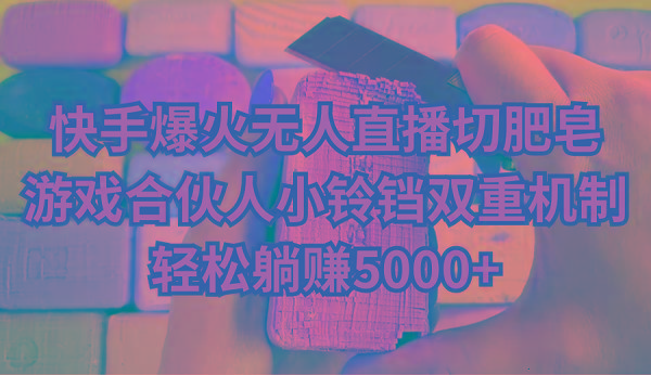 快手爆火无人直播切肥皂，游戏合伙人小铃铛双重机制，轻松躺赚5000+-云创智库
