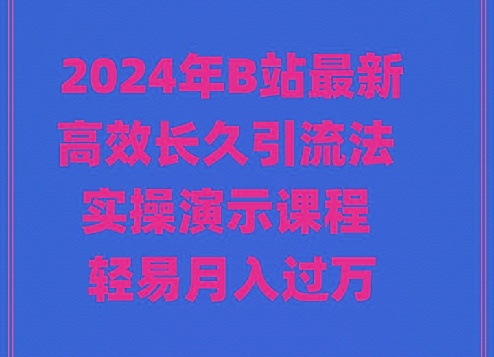 2024年B站最新高效长久引流法 实操演示课程 轻易月入过万-云创智库