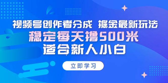 【蓝海项目】视频号创作者分成 掘金最新玩法 稳定每天撸500米 适合新人小白-云创智库