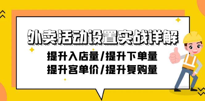 外卖活动设置实战详解：提升入店量/提升下单量/提升客单价/提升复购量-21节-云创智库