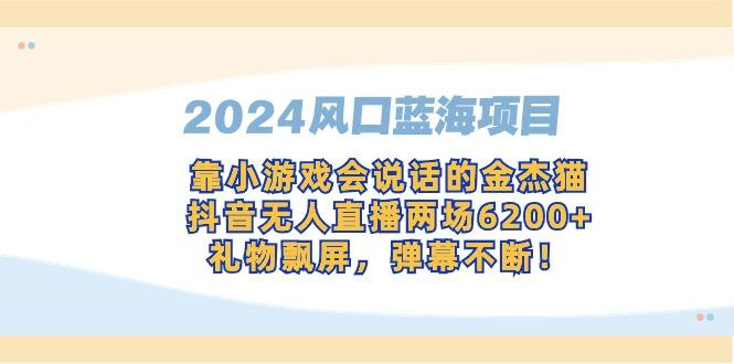 2024风口蓝海项目，靠小游戏会说话的金杰猫，抖音无人直播两场6200+，礼…-云创智库
