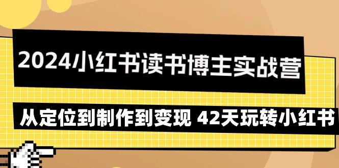 2024小红书读书博主实战营：从定位到制作到变现 42天玩转小红书-云创智库